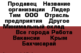 Продавец › Название организации ­ Лидер Тим, ООО › Отрасль предприятия ­ Другое › Минимальный оклад ­ 26 000 - Все города Работа » Вакансии   . Крым,Бахчисарай